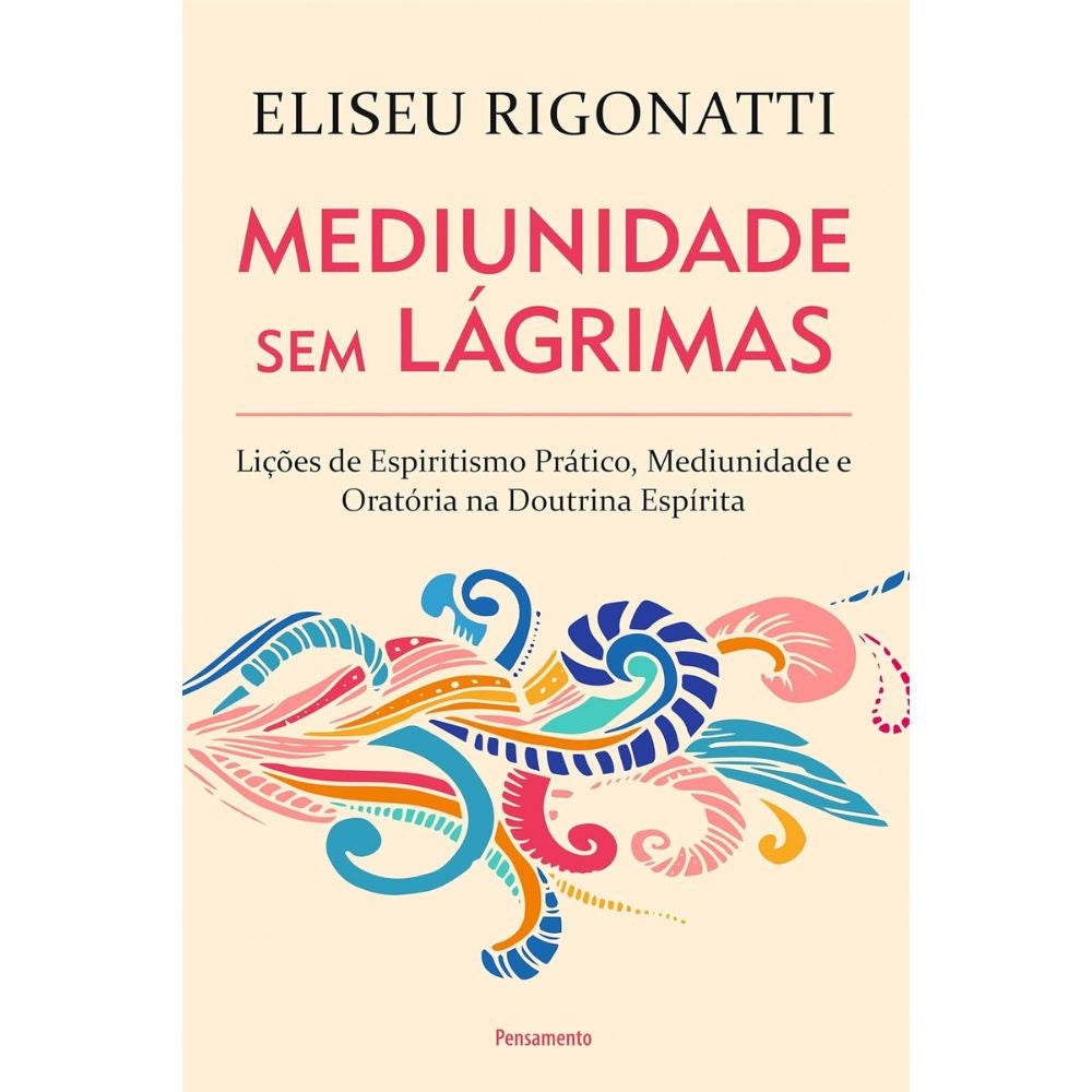 Mediunidade sem lágrimas: lições de espiritismo prático, med | Rigonatti, Eliseu