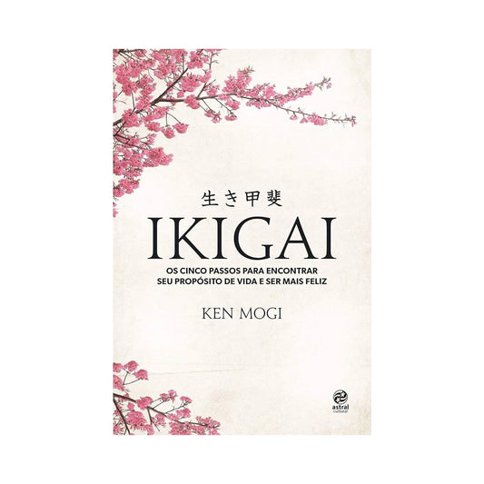 Ikigai: Os Cinco Passos Para Encontrar Seu Propósito de Vida e Ser Mais Feliz - de Ken Mogi
