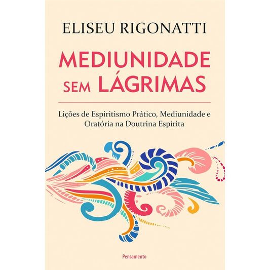 Mediunidade sem lágrimas: lições de espiritismo prático, med | Rigonatti, Eliseu