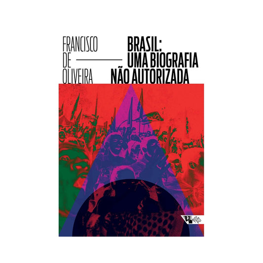 Brasil: Uma Biografia Não autorizada - de Francisco de Oliveira