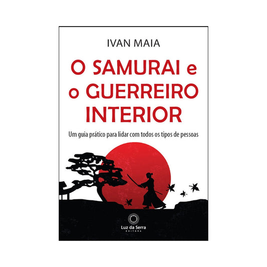 El samurái y el guerrero interior: una guía práctica para tratar con todo tipo de personas - por Ivan Maia