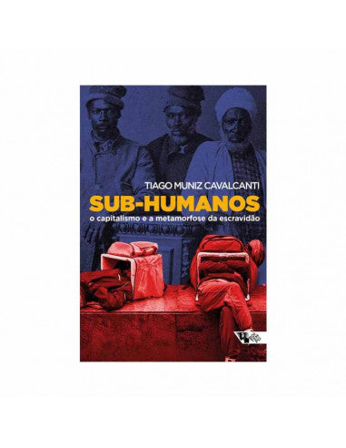 Sub-humanos o capitalismo e a metamorfose da escravidão - de Tiago Muniz Cavalcanti